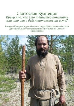 Крещение: как это таинство понимать или что оно в действительности есть? Беседа о Крещении для чёткого и подробного знакомства или для ещё большего просвещения в понимании Святаго Православия