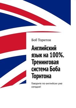 Английский язык на 100%. Тренинговая система Боба Торнтона. Говорите по-английски уже сегодня!