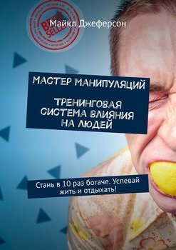 Мастер манипуляций. Тренинговая система влияния на людей. Стань в 10 раз богаче. Успевай жить и отдыхать!