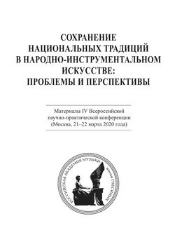 Сохранение национальных традиций в народно-инструментальном искусстве: проблемы и перспективы. Материалы IV Всероссийской научно-практической конференции