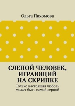 Слепой человек, играющий на скрипке. Только настоящая любовь может быть самой верной
