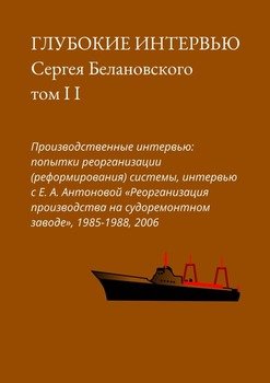 Глубокие интервью Сергея Белановского. Том II. Производственные интервью: попытка реорганизации системы, интервью с Е. А. Антоновой «Реорганизация производства на судоремонтном заводе