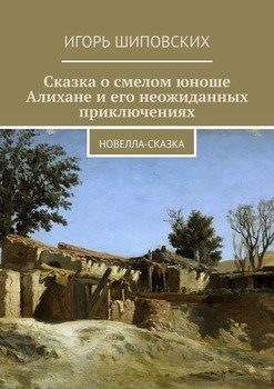 Сказка о смелом юноше Алихане и его неожиданных приключениях. Новелла-сказка