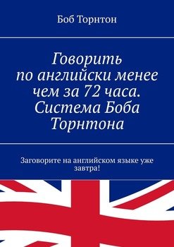 Говорить по-английски менее чем за 72 часа. Система Боба Торнтона. Заговорите на английском языке уже завтра!