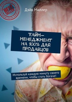 Тайм-менеджмент на 100% для продавцов. Используй каждую минуту своего времени, чтобы стать богаче!