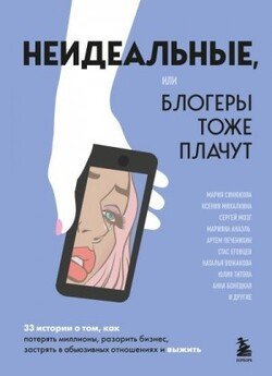 Неидеальные, или Блогеры тоже плачут. 33 истории о том, как потерять миллионы, разорить бизнес, застрять в абьюзивных отношениях и выжить Неидеальные, или Блогеры тоже плачут. 33 истории о том, как потерять миллионы, разорить бизнес, застрять в абьюзивных отношениях и выжить
