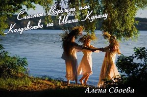 Счастье Ворожеи или Колдовство на Ивана Купала 