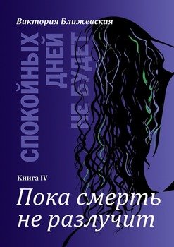 Спокойных дней не будет. Книга IV. Пока смерть не разлучит