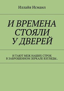 И времена стояли у дверей. И тают меж наших строк, в заброшенном зеркале взгляды..