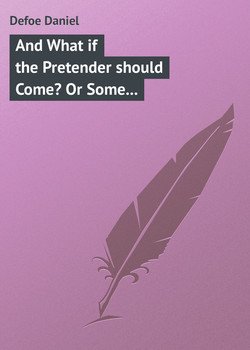 And What if the Pretender should Come? Or Some Considerations of the Advantages and Real Consequences of the Pretender's Possessing the Crown of Great Britain