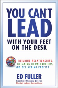 You Can't Lead With Your Feet On the Desk. Building Relationships, Breaking Down Barriers, and Delivering Profits