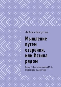 Мышление путем озарения, или Истина рядом. Книга 3. Система знаний М. С. Норбекова в действии!