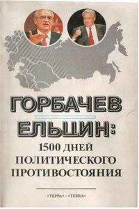 Горбачев - Ельцин: 1500 дней политического противостояния