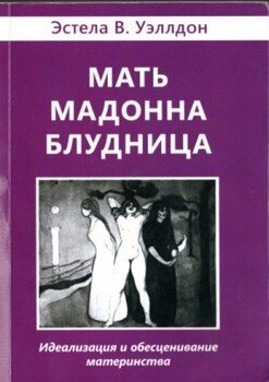 Мать. Мадонна. Блудница. Идеализация и обесценивание материнства Мать. Мадонна. Блудница. Идеализация и обесценивание материнства