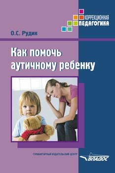 Как помочь аутичному ребенку. Книга для родителей. Методическое пособие