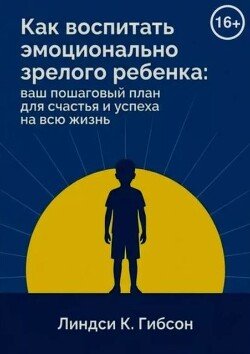 Как воспитать эмоционально зрелого ребёнка: ваш пошаговый план для счастья и успеха на всю жизнь