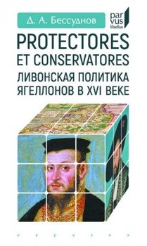 Protectores et conservatores. Ливонская политика Ягеллонов в XVI веке Protectores et conservatores. Ливонская политика Ягеллонов в XVI веке