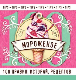 Мороженое. 100 правил, историй, рецептов