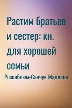Растим братьев и сестер: кн. для хорошей семьи