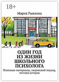 Один год из жизни школьного психолога. Полезные материалы, творческий подход, честная история