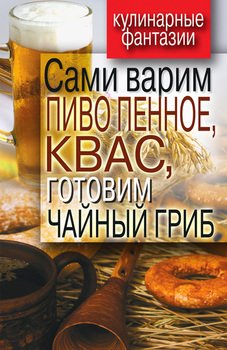 Сами варим пиво пенное, квас, готовим чайный гриб