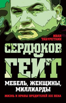 Сердюков гейт. Мебель, женщины, миллиарды. Жизнь и нравы вредителей XXI века Сердюков гейт. Мебель, женщины, миллиарды. Жизнь и нравы вредителей XXI века