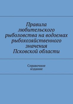 Правила любительского рыболовства на водоемах рыбохозяйственного значения Псковской области. Справочное издание