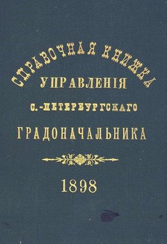 Справочная книжка С.-Петербургского градоначальства и городской полиции. Выпуск 1, составлена по 1 мая 1898 г.