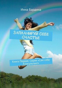 Запланируй себе Счастье. Книга Первая. Серия «Сам себе Консультант»