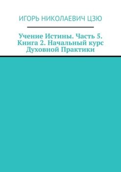 Учение Истины. Часть 5. Книга 2. Начальный курс Духовной Практики