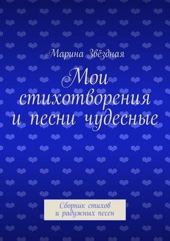 Мои стихотворения и песни чудесные. Сборник стихов и радужных песен