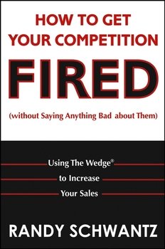 How to Get Your Competition Fired . Using The Wedge to Increase Your Sales